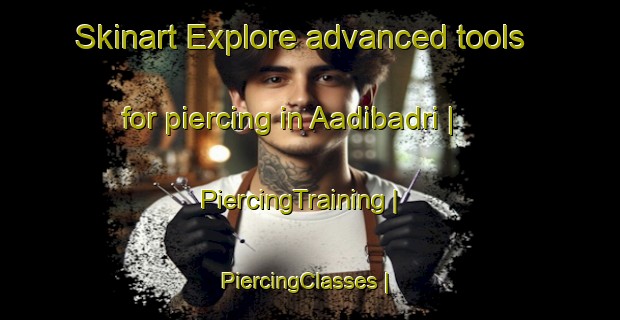 Skinart Explore advanced tools for piercing in Aadibadri | PiercingTraining | PiercingClasses | SkinartTraining-India
